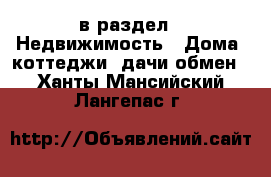  в раздел : Недвижимость » Дома, коттеджи, дачи обмен . Ханты-Мансийский,Лангепас г.